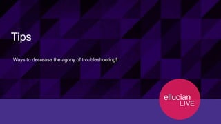 37© 2015 ELLUCIAN. CONFIDENTIAL & PROPRIETARY | Session ID 12274
Tips
Ways to decrease the agony of troubleshooting!
 