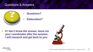 47© 2015 ELLUCIAN. CONFIDENTIAL & PROPRIETARY | Session ID 12274
Questions & Answers
• Questions?
• Elaboration?
• If I don’t know the answer, leave me
your coordinates after the session:
I will research and get back to you.
 