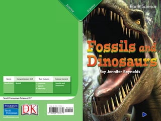 Earth Science




                                                                              by Jennifer Reynolds
  Genre      Comprehension Skill     Text Features      Science Content

Nonﬁction   Retell                 • captions           Fossils and
                                   • Labels             Dinosaurs
                                   • Glossary




Scott Foresman Science 2.7


                                                 ISBN 0-328-13787-1




                                                ì<(sk$m)=bdhihj< +^-Ä-U-Ä-U
 