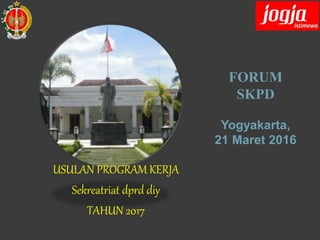 FORUM
SKPD
Yogyakarta,
21 Maret 2016
USULAN PROGRAM KERJA
Sekreatriat dprd diy
TAHUN 2017
 