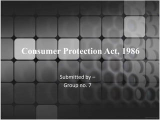 Consumer Protection Act, 1986

         Submitted by –
          Group no. 7
 