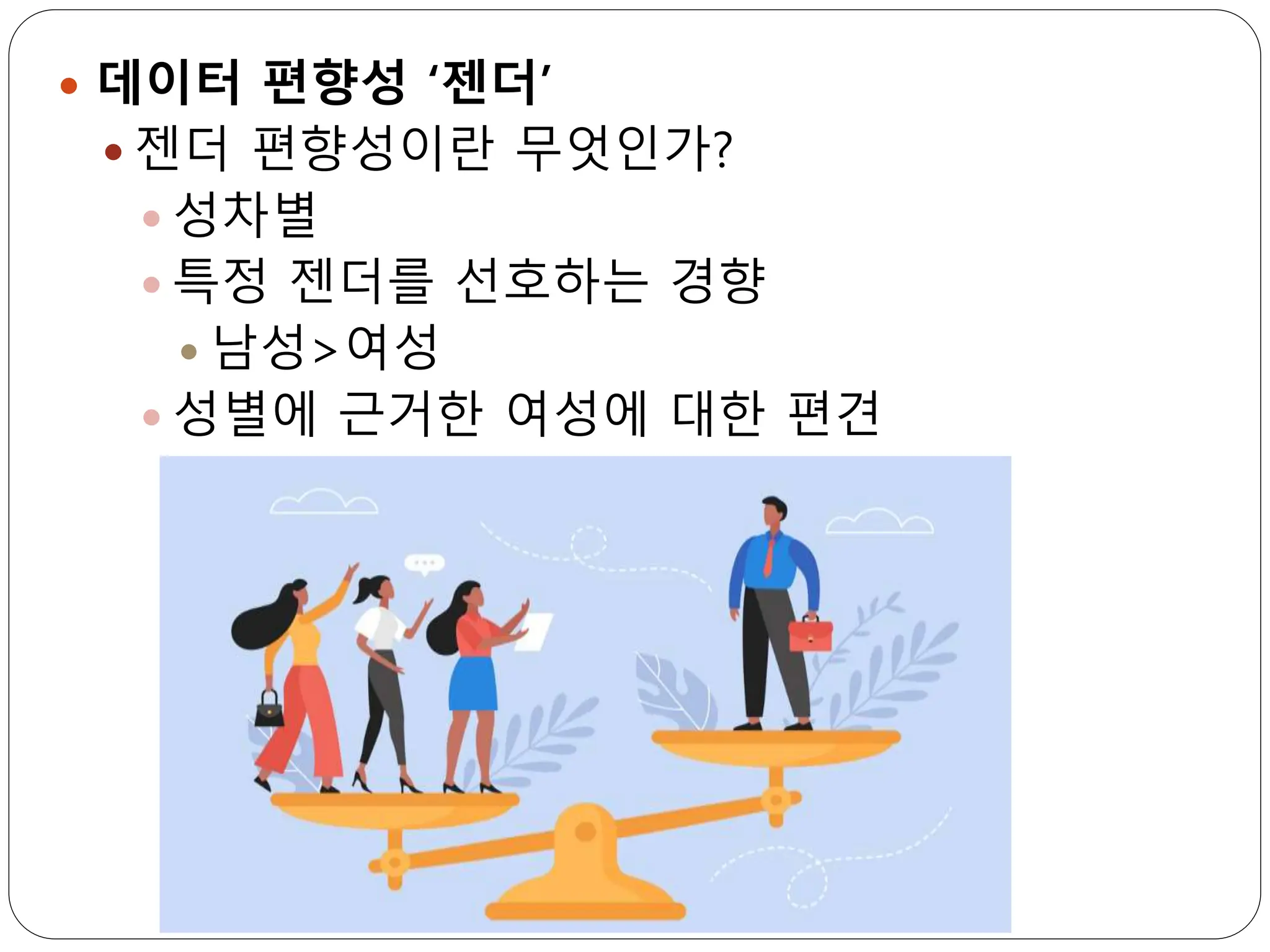  데이터 편향성 ‘젠더’
 젠더 편향성이란 무엇인가?
 성차별
 특정 젠더를 선호하는 경향
 남성>여성
 성별에 근거한 여성에 대한 편견
 