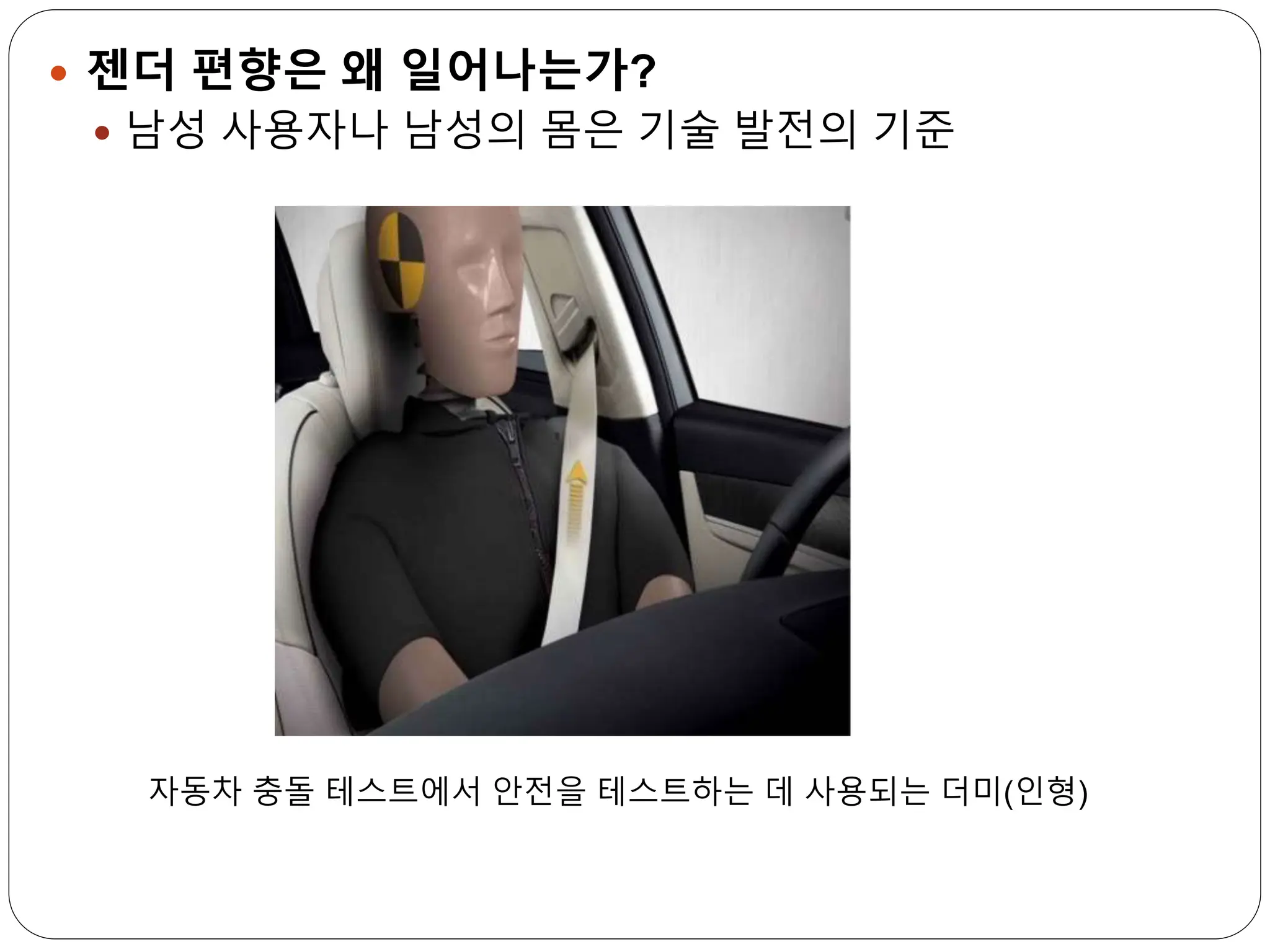  젠더 편향은 왜 일어나는가?
 남성 사용자나 남성의 몸은 기술 발전의 기준
자동차 충돌 테스트에서 안전을 테스트하는 데 사용되는 더미(인형)
 