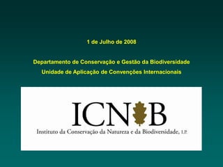 1 de Julho de 2008


Departamento de Conservação e Gestão da Biodiversidade
  Unidade de Aplicação de Convenções Internacionais
 