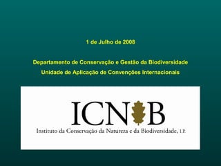 1 de Julho de 2008
Departamento de Conservação e Gestão da Biodiversidade
Unidade de Aplicação de Convenções Internacionais
 