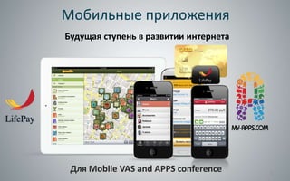 Мобильные приложения
Будущая ступень в развитии интернета




 Для Mobile VAS and APPS conference    1
 