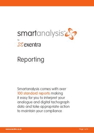 by




            Reporting



            Smartanalysis comes with over
            100 standard reports making
            it easy for you to interpret your
            analogue and digital tachograph
            data and take appropriate action
            to maintain your compliance



www.exentra.co.uk                               Page 1 of 4
 
