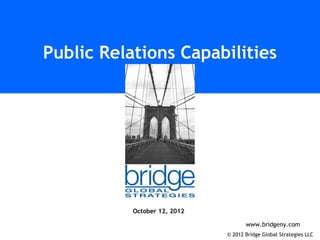 Public Relations Capabilities




           October 12, 2012

                                     www.bridgeny.com
                              © 2012 Bridge Global Strategies LLC
 