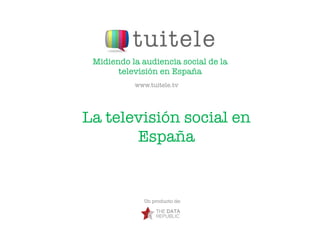 Midiendo la audiencia social de la
       televisión en España
           www.tuitele.tv




La televisión social en
       España


              Un producto de:
 