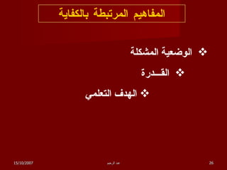 المفاهيم المرتبطة بالكفاية الوضعية المشكلة القـــدرة الهدف التعلمي 15/10/2007 عبد الرحيم 