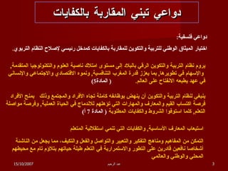 دواعي تبني المقاربة بالكفايات دواعي فلسفية :   اختيار الميثاق الوطني للتربية والتكوين للمقاربة بالكفايات كمدخل رئيسي لإصلاح النظام التربوي . يروم نظام التربية والتكوين الرقي بالبلاد   إلى مستوى امتلاك ناصية العلوم والتكنولوجيا المتقدمة , والإسهام في تطويرها ,  بما يعزز قدرة المغرب التنافسية ,  ونموه الاقتصادي والاجتماعي والإنساني في عهد يطبعه الانفتاح على العالم . (  المادة 5) ينبغي لنظام التربية والتكوين أن ينهض بوظائفه كاملة تجاه الأفراد والمجتمع وذلك   بمنح الأفراد فرصة اكتساب القيم والمعارف والمهارات التي تؤهلهم للاندماج في الحياة العملية ,  وفرصة مواصلة التعلم ,  كلما استوفوا الشروط والكفايات المطلوبة  (  المادة  7  أ ) التمكن من المفاهيم ومناهج التفكير والتعبير والتواصل والفعل والتكيف، مما يجعل من الناشئة أشخاصا نافعين قادرين على التطور والاستمرارية في التعلم طيلة حياتهم بتلاؤم تام مع محيطهم المحلي والوطني والعالمي   استيعاب المعارف الأساسية ,  والكفايات التي تنمي استقلالية المتعلم 15/10/2007 عبد الرحيم 