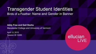12285© 2015 ELLUCIAN. CONFIDENTIAL & PROPRIETARY | Session ID
Transgender Student Identities
Birds of a Feather: Name and Gender in Banner
Addy Free and Gail Starks
Macalester College and University of Vermont
April 13, 2015
Session ID 12285
 