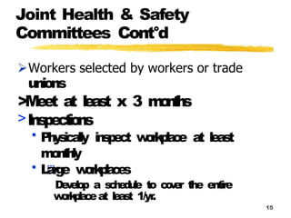 Joint Health & Safety
Committees Cont°d
15
unions
>Meet a
t l
e
a
s
t x 3 m
o
n
t
h
s
>I
n
s
p
e
c
t
i
o
n
s
• P
h
y
s
i
c
a
l
ly i
n
s
p
e
c
t w
o
r
k
p
l
a
c
e a
t l
e
a
s
t
m
o
n
t
h
ly
• L
a
r
g
e w
o
r
k
p
l
a
c
e
s
D
e
v
e
l
o
p a s
c
h
e
d
u
l
e to c
o
v
e
r the entire
w
o
rk
p
l
a
c
eat l
e
a
s
t 1/yr
.
 