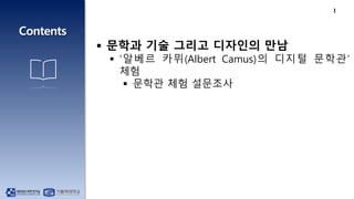 1
 문학과 기술 그리고 디자인의 만남
 ‘알베르 카뮈(Albert Camus)의 디지털 문학관’
체험
 문학관 체험 설문조사
 