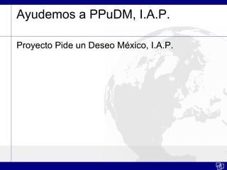 Ayudemos a PPuDM, I.A.P.

Proyecto Pide un Deseo México, I.A.P.
 