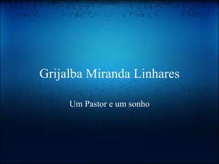 Grijalba Miranda Linhares

     Um Pastor e um sonho
 
