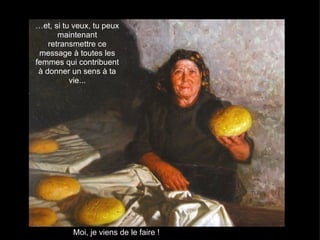 …et, si tu veux, tu peux
       maintenant
    retransmettre ce
 message à toutes les
femmes qui contribuent
 à donner un sens à ta
          vie...




          Moi, je viens de le faire !
 