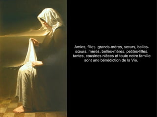 Amies, filles, grands-mères, sœurs, belles-
  sœurs, mères, belles-mères, petites-filles,
tantes, cousines nièces et toute notre famille
       sont une bénédiction de la Vie.
 
