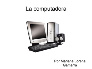 La computadora




         Por Mariana Lorena
              Gamarra
 