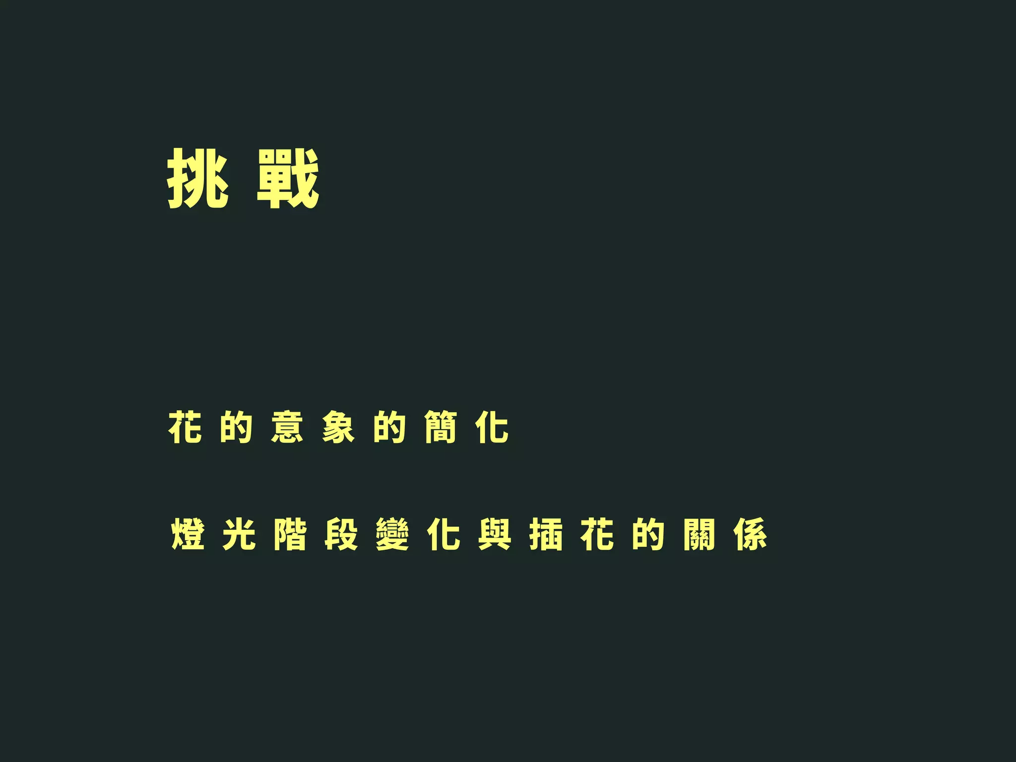 挑 戰
花 的 意 象 的 簡 化
燈 光 階 段 變 化 與 插 花 的 關 係
 