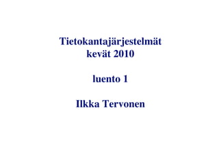 Tietokantajärjestelmät
      kevät 2010

       luento 1

   Ilkka Tervonen
 