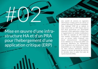 L'INFRASTRUCTURE14 #
Une société de services en ingénierie
informatique compte parmi ses clients un
cabinet regroupant 70 experts comptables.
Pour héberger l’ERP de ce cabinet, le
choix initial était un VPS Cloud, dont le
SLA élevé garantissait une disponibilité
maximale à cette application critique. Face
à l’augmentation du nombre d’utilisateurs
de l’ERP, les capacités du VPS Cloud se
sont révélées insuffisantes. La migration
vers un serveur dédié s’imposait, mais
devait nécessairement s’accompagner
d’une réflexion sur la façon de pallier une
éventuelle défaillance de l’équipement.
C’est finalement une infrastructure haute
disponibilité qui a été déployée, reposant
sur deux serveurs identiques, auxquels
s’ajoute un serveur de backup qui sécurise
les données dans le cadre d’un plan de
reprise d’activité (PRA).
Mise en œuvre d’une infra-
structure HA et d’un PRA
pour l’hébergement d’une
application critique (ERP)
#02
 