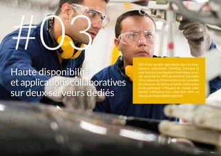 DSI d'une société spécialisée dans la main-
tenance industrielle (GMAO), Edouard G.
veut fournir à ses équipes itinérantes un ac-
cès sécurisé en VPN permettant d'accéder
àleurplanningd'interventions,deconsulter
les dossiers, les fiches produits techniques,
et de participer à l'espace de travail colla-
boratif. L’infrastructure cible doit offrir un
niveau de disponibilité optimisé.
Haute disponibilité
et applicationscollaboratives
sur deux serveurs dédiés
#03
 
