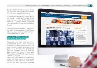 L’INFRASTRUCTURE DES SITES ET APPLICATIONS MOBILES DE BFM, RMC ET 01NET (NEXTRADIOTV) 35#04
données NoSQL et analyse en quasi-temps
réel l’ensemble des logs de l’infrastructure
(trafic, erreurs) grâce à ElasticSearch.
En complément, NextRadioTV utilise depuis
peu le service ip-label pour recevoir, depuis
l’extérieur du réseau OVH, différentes
métriques. Et l’application New Relic est en
cours de test dans un objectif d’optimisation
du code.
Les administrateurs ont accès à l’infrastruc-
ture via le serveur gateway (une VM sous
pfSense), auquel ils se connectent de façon
sécurisée à travers un VPN.
Haute disponibilité et scalabilité
de l’infrastructure déployée
Actuellement, les sept hosts de l’infra-
structure sont, chacun, utilisés à moins de
50 %deleur capacité. La répartition des VM
sur les hosts est réalisée automatiquement
grâce à la fonctionnalité Distributed
Resource Scheduler (DRS) de VMware,
sous réserve des règles d’anti-affinité
définies (pour les VM HAProxy en aval de
l’infrastructure par ex.).
L’option HA (High Availability) de VMware,
activée elle aussi, permet le redémarrage
automatique des VM d’un host défail-
lant sur un host fonctionnel (profitant
 