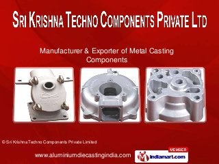 © Sri Krishna Techno Components Private Limited
www.aluminiumdiecastingindia.com
Manufacturer & Exporter of Metal Casting
Components
 