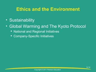 Copyright © 2011 Pearson Education
5-14
Ethics and the Environment
• Sustainability
• Global Warming and The Kyoto Protocol
 National and Regional Initiatives
 Company-Specific Initiatives
 