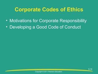 Copyright © 2011 Pearson Education
5-19
Corporate Codes of Ethics
• Motivations for Corporate Responsibility
• Developing a Good Code of Conduct
 