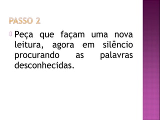  Peça que façam uma nova
leitura, agora em silêncio
procurando as palavras
desconhecidas.
 