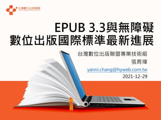 EPUB 3.3與無障礙
數位出版國際標準最新進展
台灣數位出版聯盟專業技術組
張育瑋
yanni.chang@hyweb.com.tw
2021-12-29
 