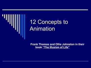 12 Concepts to Animation Frank Thomas and Ollie Johnston in their book  “The Illusion of Life”     