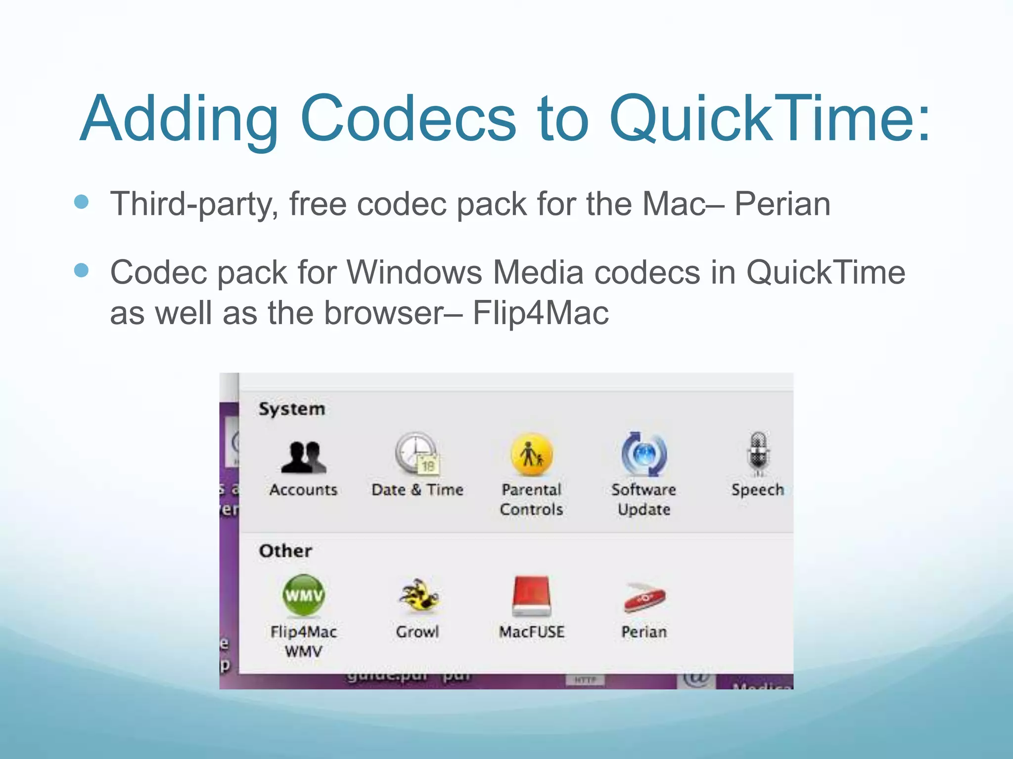 Adding Codecs to QuickTime:
 Third-party, free codec pack for the Mac– Perian
 Codec pack for Windows Media codecs in QuickTime
as well as the browser– Flip4Mac
 