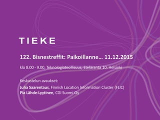 122. Bisnestreffit: Paikoillanne… 11.12.2015
klo 8.00 - 9.00, Teknologiateollisuus, Eteläranta 10, Helsinki
Keskustelun avaukset:
Juha Saarentaus, Finnish Location Information Cluster (FLIC)
Pia Lähde-Lyytinen, CGI Suomi Oy
 