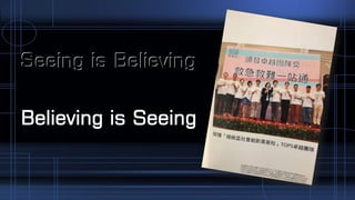 Seeing is Believing
Believing is Seeing
Seeing is Believing
Believing is Seeing
 