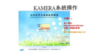 KAMERA系統操作
步驟一:
進入網站
http://kamera119.com
並輸入帳號&密碼
註1:
帳號密碼與會議結束會給大家
 