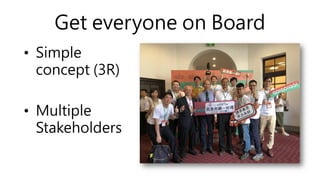 Get everyone on Board
• Simple
concept (3R)
• Multiple
Stakeholders
 