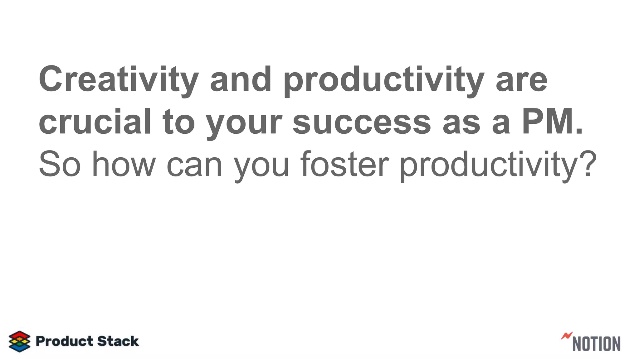 Creativity and productivity are
crucial to your success as a PM.
So how can you foster productivity?
 