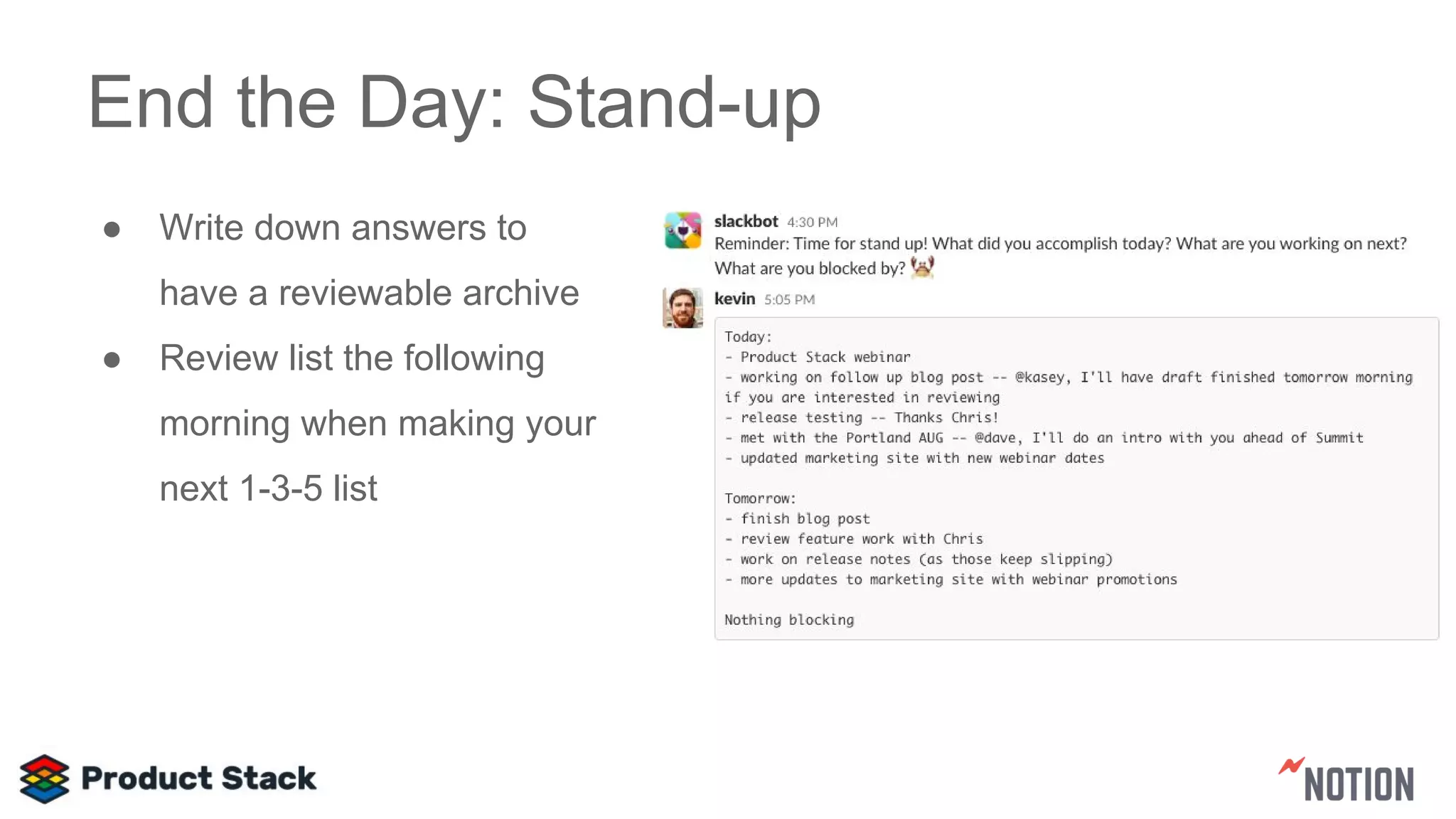End the Day: Stand-up
● Write down answers to
have a reviewable archive
● Review list the following
morning when making your
next 1-3-5 list
 