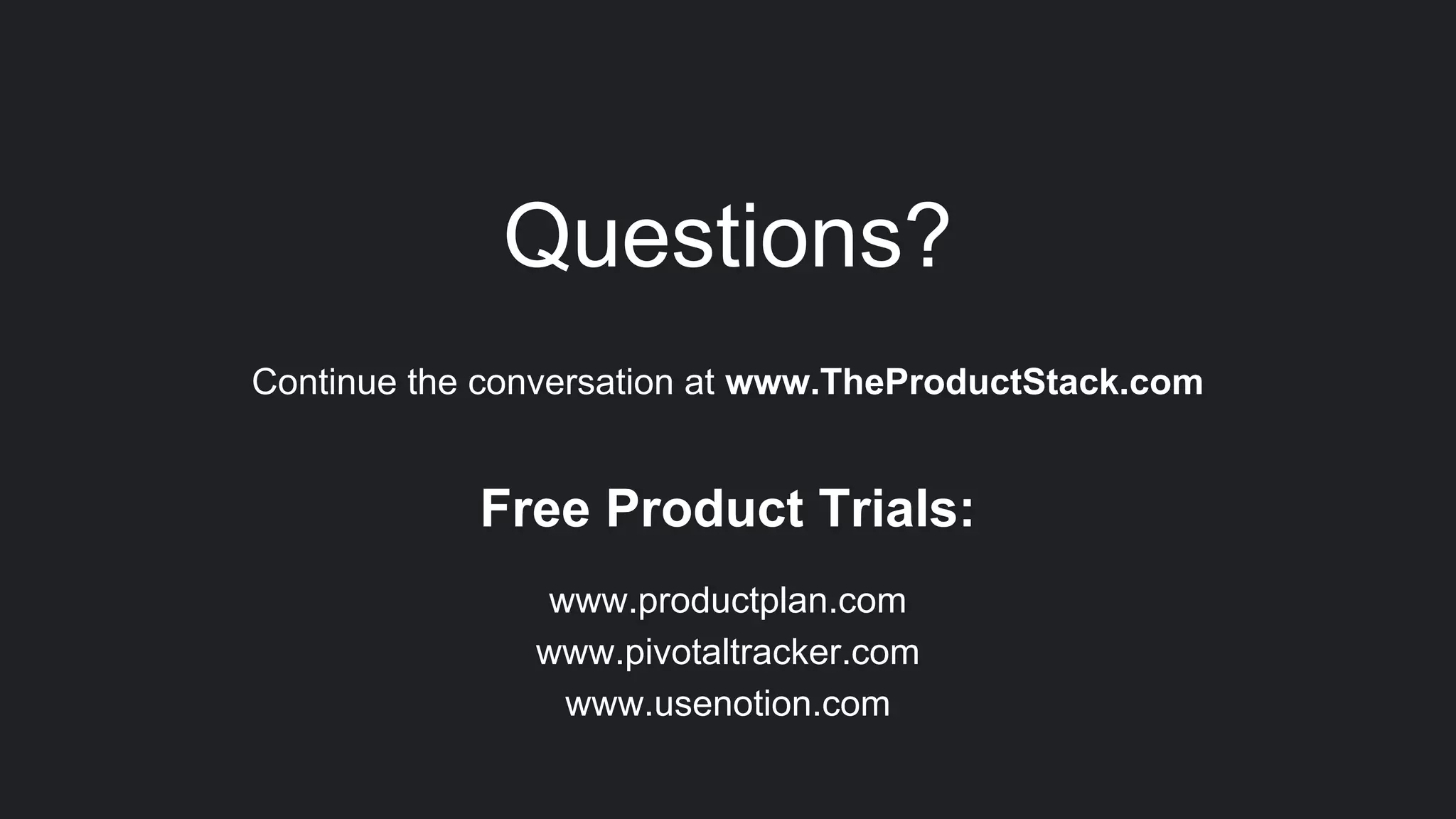 Questions?
Continue the conversation at www.TheProductStack.com
Free Product Trials:
www.productplan.com
www.pivotaltracker.com
www.usenotion.com
 