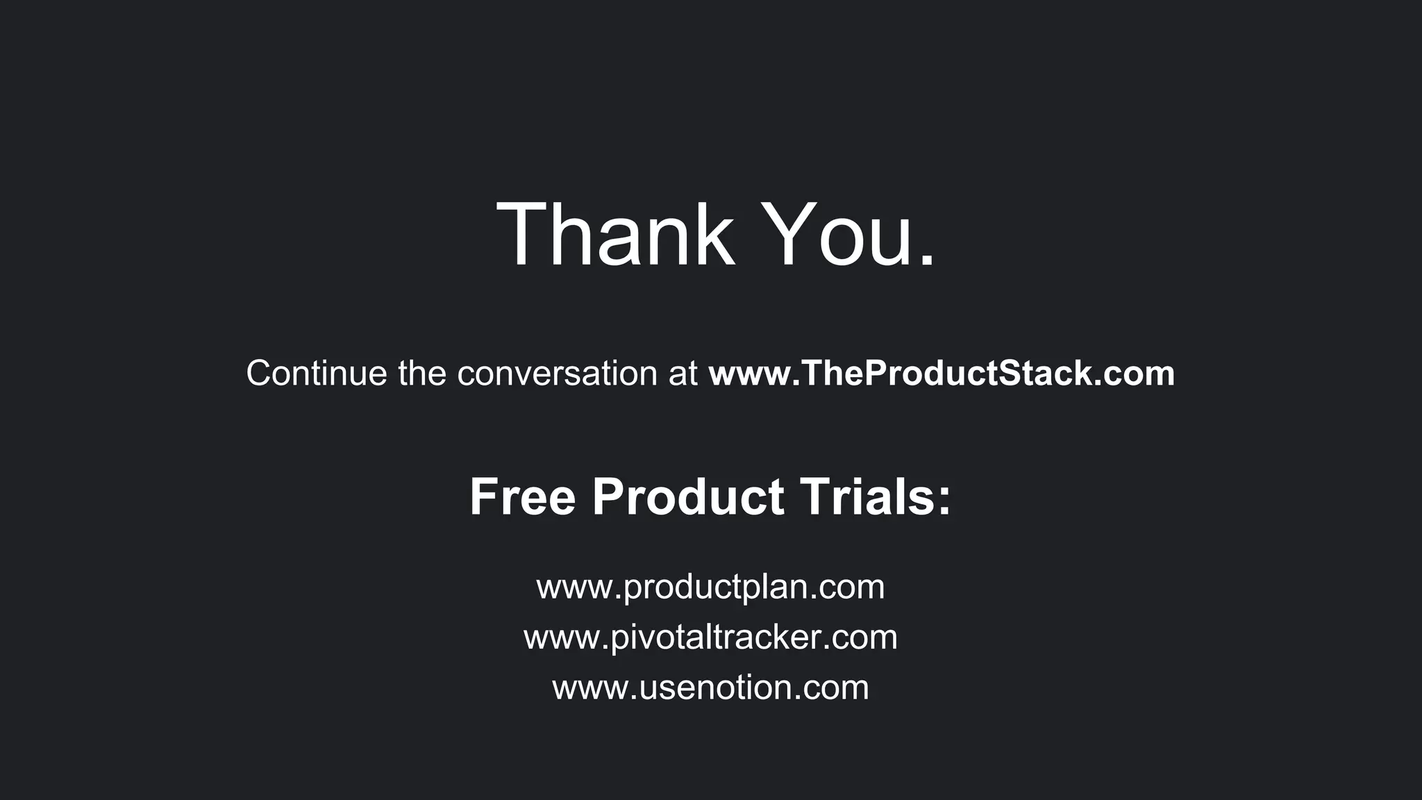 Thank You.
Continue the conversation at www.TheProductStack.com
Free Product Trials:
www.productplan.com
www.pivotaltracker.com
www.usenotion.com
 