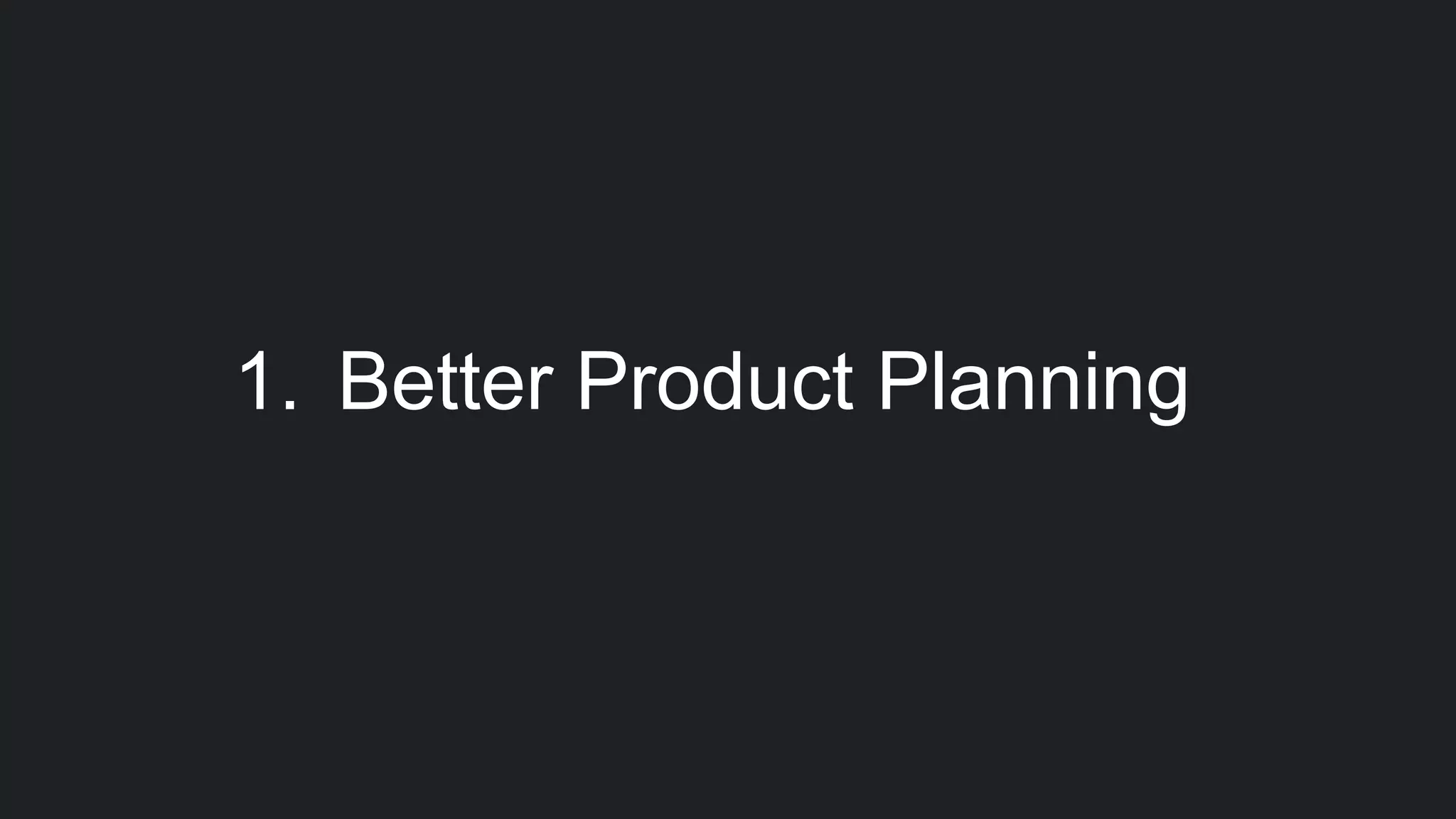 1. Better Product Planning
 