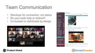 Team Communication
• Standups for connection, not status
• Do your tools help or distract?
• Co-located or distributed by design
 