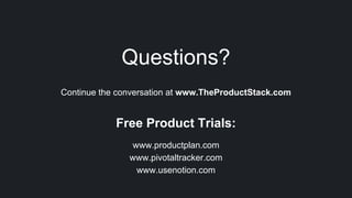 Questions?
Continue the conversation at www.TheProductStack.com
Free Product Trials:
www.productplan.com
www.pivotaltracker.com
www.usenotion.com
 