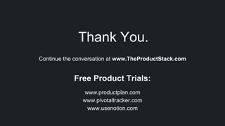 Thank You.
Continue the conversation at www.TheProductStack.com
Free Product Trials:
www.productplan.com
www.pivotaltracker.com
www.usenotion.com
 