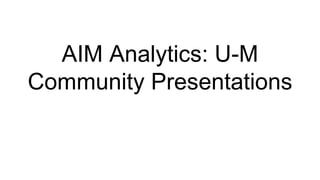 AIM Analytics: U-M
Community Presentations
 