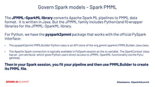Govern Spark models: SAS Model Manager and PMML
SAS Model Manager
GUI/
REST API
PySpark Mlib
Register into
Spark Developme...