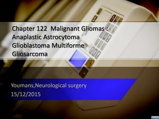 Chapter 122 Malignant Gliomas :
Anaplastic Astrocytoma
Glioblastoma Multiforme
Gliosarcoma
Youmans,Neurological surgery
15/12/2015
 